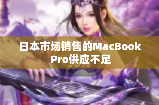 日本市场销售的MacBook Pro供应不足