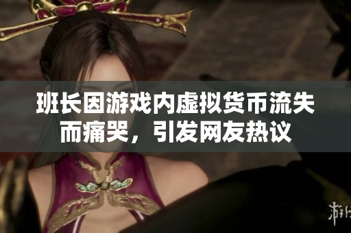 班长因游戏内虚拟货币流失而痛哭，引发网友热议