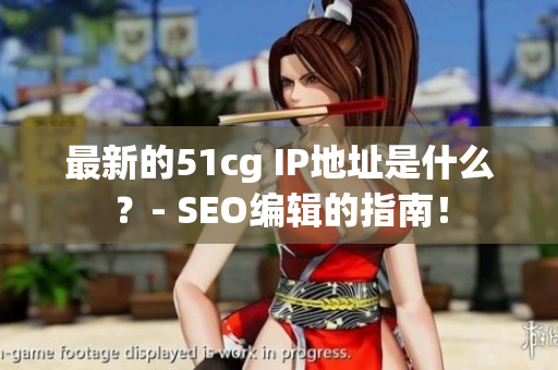 最新的51cg IP地址是什么？- SEO编辑的指南！