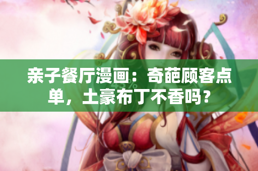 亲子餐厅漫画：奇葩顾客点单，土豪布丁不香吗？