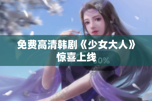 免费高清韩剧《少女大人》惊喜上线