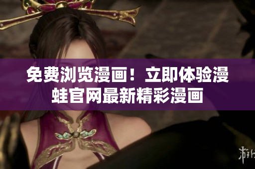 免费浏览漫画！立即体验漫蛙官网最新精彩漫画