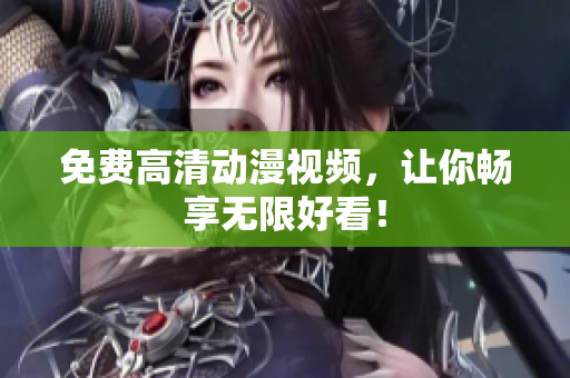 免费高清动漫视频，让你畅享无限好看！