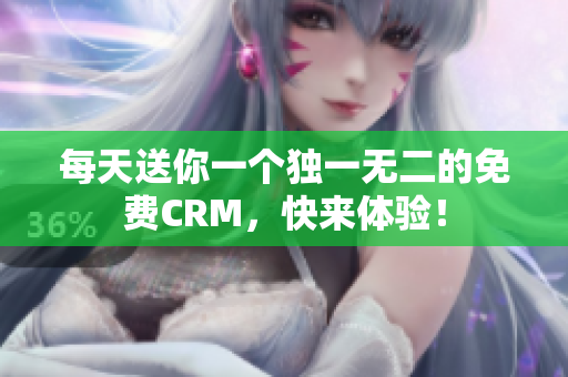 每天送你一个独一无二的免费CRM，快来体验！