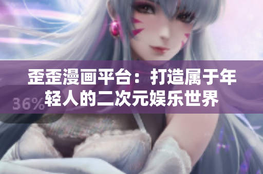 歪歪漫画平台：打造属于年轻人的二次元娱乐世界