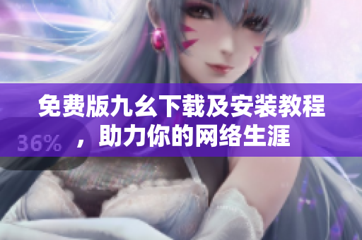 免费版九幺下载及安装教程，助力你的网络生涯