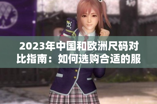 2023年中国和欧洲尺码对比指南：如何选购合适的服装尺码
