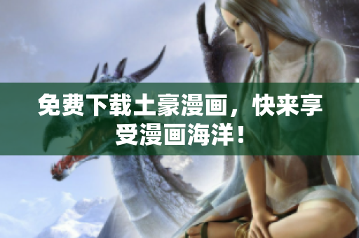 免费下载土豪漫画，快来享受漫画海洋！