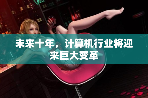 未来十年，计算机行业将迎来巨大变革