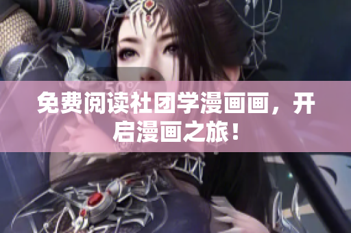 免费阅读社团学漫画画，开启漫画之旅！