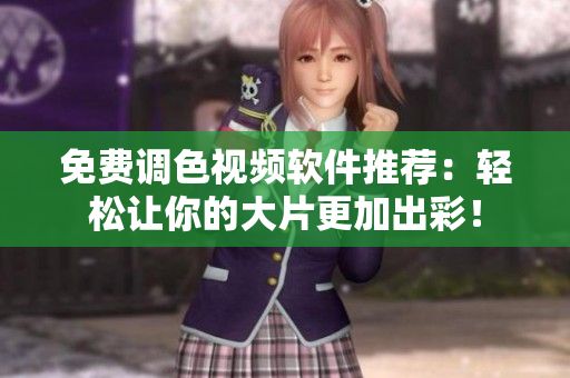 免费调色视频软件推荐：轻松让你的大片更加出彩！