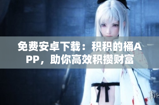 免费安卓下载：积积的桶APP，助你高效积攒财富