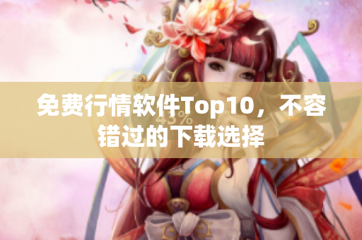 免费行情软件Top10，不容错过的下载选择