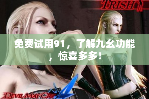 免费试用91，了解九幺功能，惊喜多多！