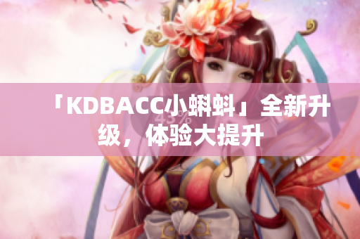 「KDBACC小蝌蚪」全新升级，体验大提升