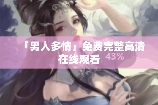 「男人多情」免费完整高清在线观看