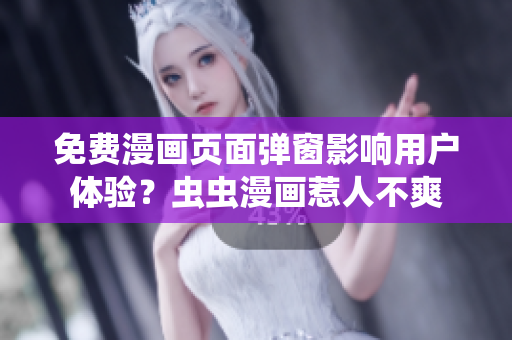 免费漫画页面弹窗影响用户体验？虫虫漫画惹人不爽