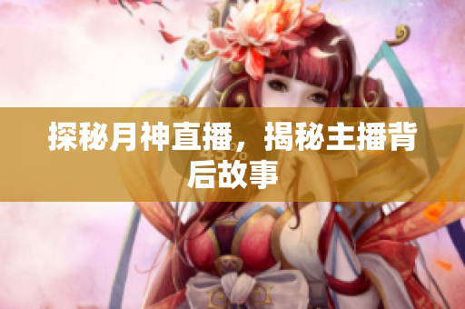 探秘月神直播，揭秘主播背后故事