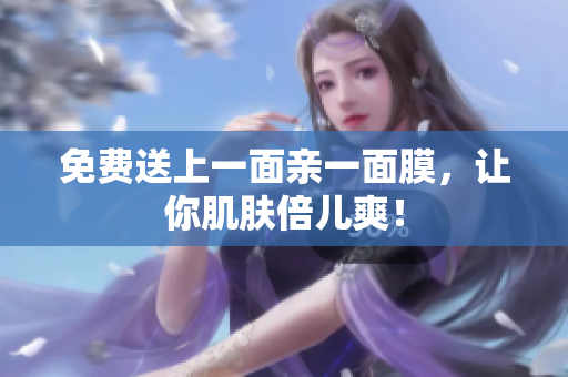 免费送上一面亲一面膜，让你肌肤倍儿爽！