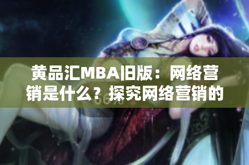 黄品汇MBA旧版：网络营销是什么？探究网络营销的真谛