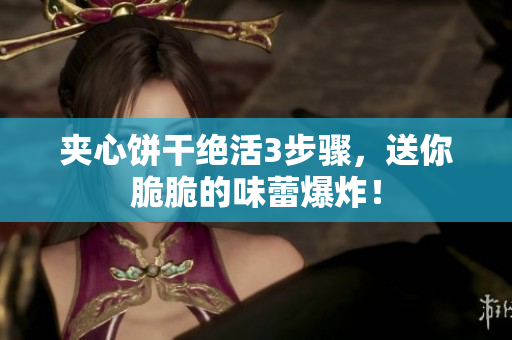 夹心饼干绝活3步骤，送你脆脆的味蕾爆炸！