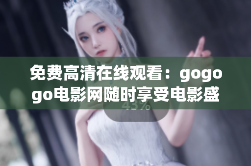 免费高清在线观看：gogogo电影网随时享受电影盛宴