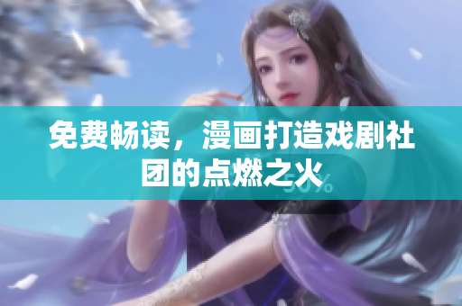 免费畅读，漫画打造戏剧社团的点燃之火