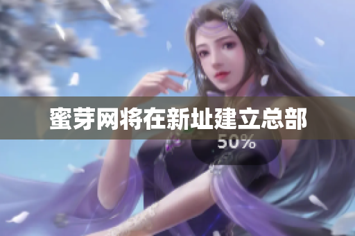 蜜芽网将在新址建立总部
