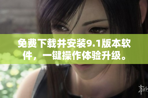 免费下载并安装9.1版本软件，一键操作体验升级。