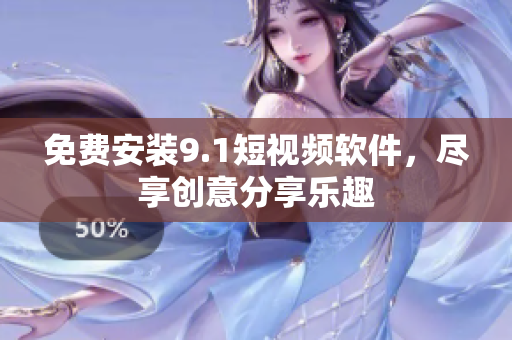 免费安装9.1短视频软件，尽享创意分享乐趣