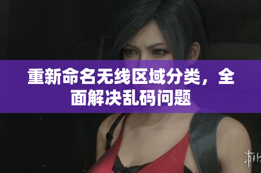 重新命名无线区域分类，全面解决乱码问题