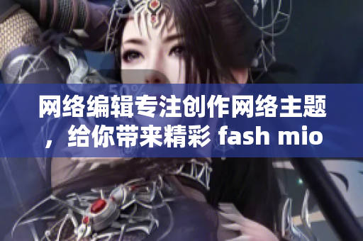 网络编辑专注创作网络主题，给你带来精彩 fash mion！