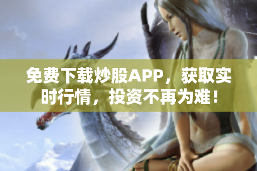 免费下载炒股APP，获取实时行情，投资不再为难！