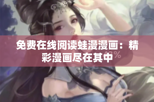 免费在线阅读蛙漫漫画：精彩漫画尽在其中