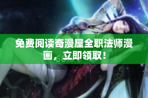免费阅读奇漫屋全职法师漫画，立即领取！