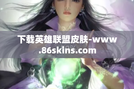 下载英雄联盟皮肤-www.86skins.com