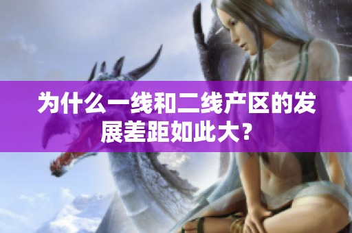 为什么一线和二线产区的发展差距如此大？