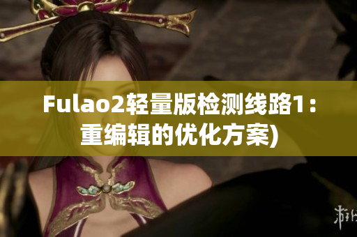 Fulao2轻量版检测线路1：重编辑的优化方案)