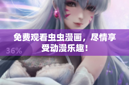 免费观看虫虫漫画，尽情享受动漫乐趣！