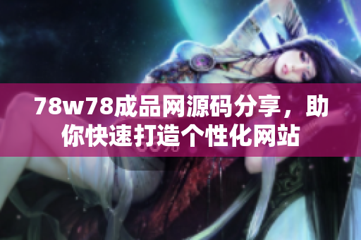 78w78成品网源码分享，助你快速打造个性化网站