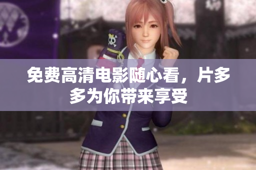 免费高清电影随心看，片多多为你带来享受