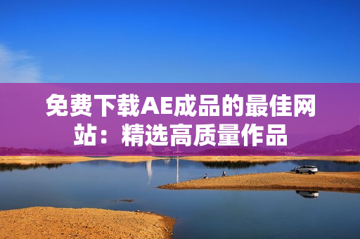 免费下载AE成品的最佳网站：精选高质量作品