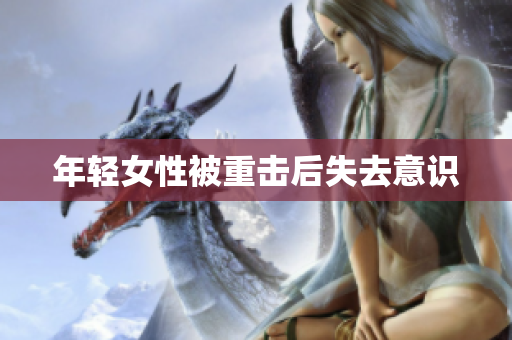 年轻女性被重击后失去意识
