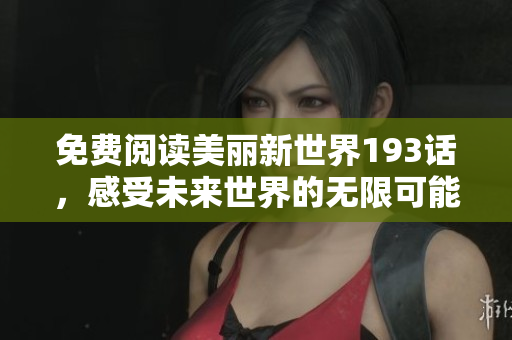 免费阅读美丽新世界193话，感受未来世界的无限可能性！