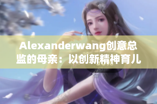 Alexanderwang创意总监的母亲：以创新精神育儿
