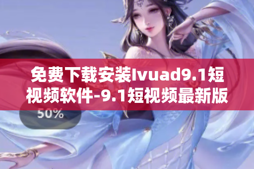 免费下载安装Ivuad9.1短视频软件-9.1短视频最新版