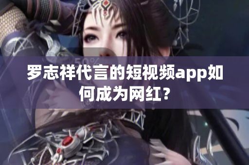 罗志祥代言的短视频app如何成为网红？