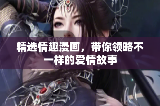 精选情趣漫画，带你领略不一样的爱情故事