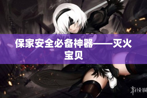 保家安全必备神器——灭火宝贝