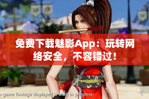 免费下载魅影App：玩转网络安全，不容错过！